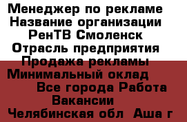 Менеджер по рекламе › Название организации ­ РенТВ Смоленск › Отрасль предприятия ­ Продажа рекламы › Минимальный оклад ­ 50 000 - Все города Работа » Вакансии   . Челябинская обл.,Аша г.